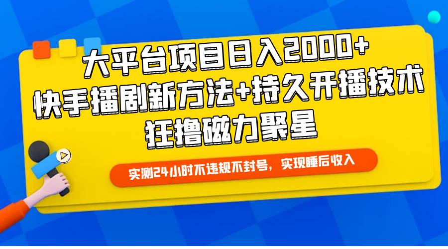 大平台项目日入2000+，快手播剧新方法+持久开播技术，狂撸磁力聚星-天下副业