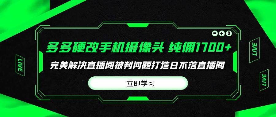 多多硬改手机摄像头，单场带货纯佣1700+完美解决直播间被判问题，打造日…-天下副业