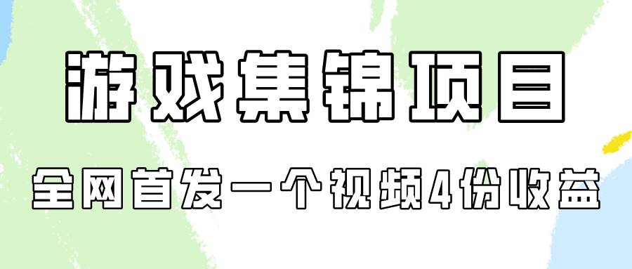 游戏集锦项目拆解，全网首发一个视频变现四份收益-天下副业