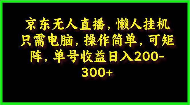 京东无人直播，电脑挂机，操作简单，懒人专属，可矩阵操作 单号日入200-300-天下副业