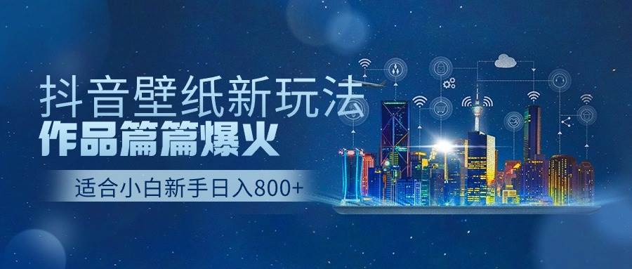 抖音壁纸号新玩法，作品篇篇爆火，日收益500+-天下副业