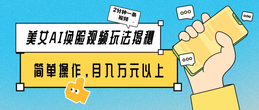 美女AI换脸视频玩法揭秘：2分钟制作一条，简单操作月入万元以上！-天下副业