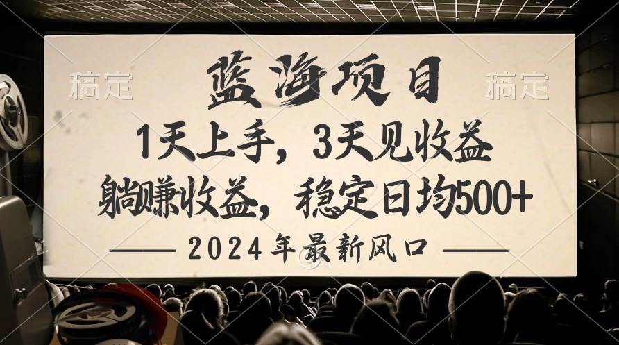 2024最新风口项目，躺赚收益，稳定日均收益500+-天下副业
