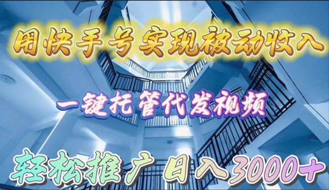 用快手号实现被动收入，一键托管代发视频，轻松推广日入3000+-天下副业