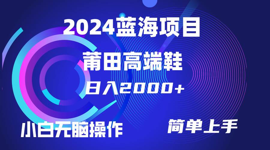每天两小时日入2000+，卖莆田高端鞋，小白也能轻松掌握，简单无脑操作…-天下副业