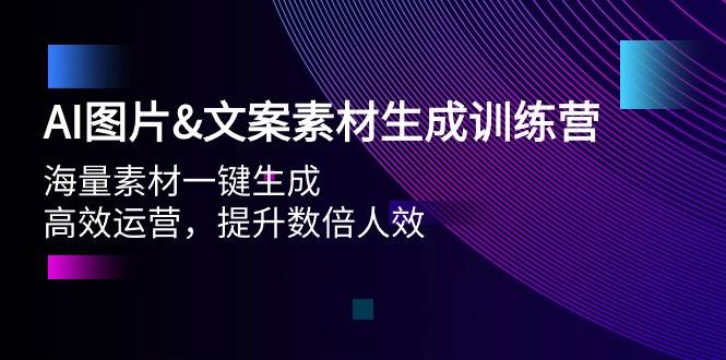 AI图片文案素材生成训练营，海量素材一键生成 高效运营 提升数倍人效-天下副业
