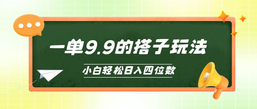 小白也能轻松玩转的搭子项目，一单9.9，日入四位数-天下副业