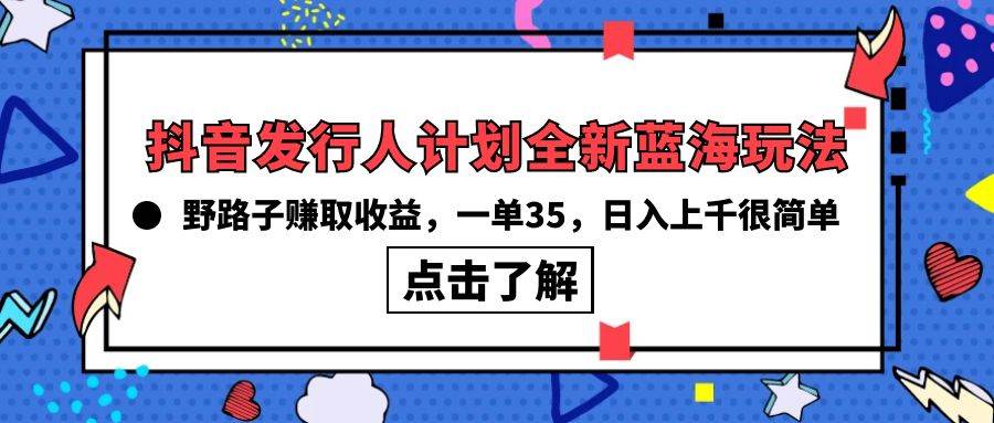 抖音发行人计划全新蓝海玩法，野路子赚取收益，一单35，日入上千很简单!-天下副业