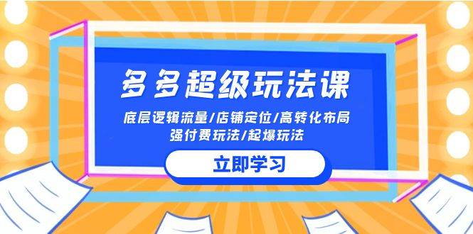 2024多多 超级玩法课 流量底层逻辑/店铺定位/高转化布局/强付费/起爆玩法-天下副业