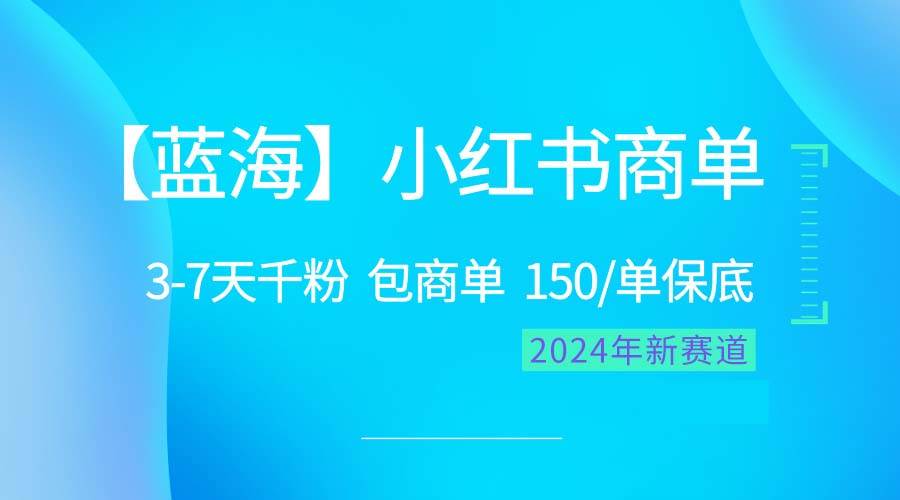 2024蓝海项目【小红书商单】超级简单，快速千粉，最强蓝海，百分百赚钱-天下副业