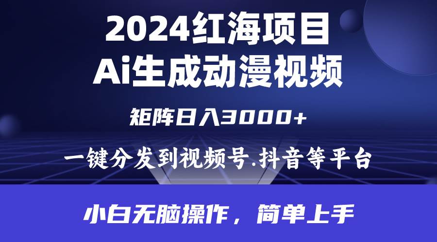 2024年红海项目.通过ai制作动漫视频.每天几分钟。日入3000+.小白无脑操…-天下副业