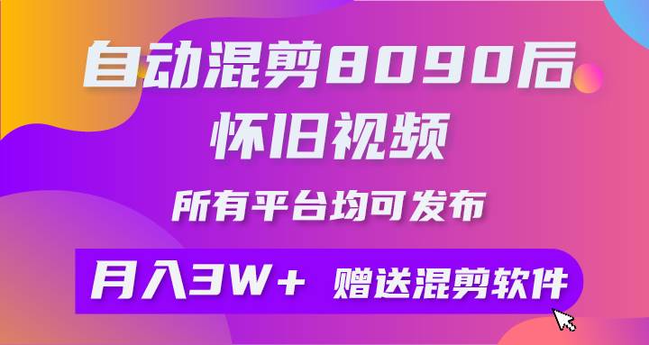 自动混剪8090后怀旧视频，所有平台均可发布，矩阵操作月入3W+附工具+素材-天下副业