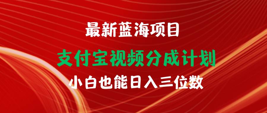 最新蓝海项目 支付宝视频频分成计划 小白也能日入三位数-天下副业