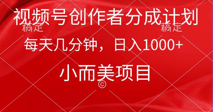 视频号创作者分成计划，每天几分钟，收入1000+，小而美项目-天下副业