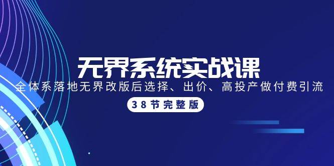 无界系统实战课：全体系落地无界改版后选择、出价、高投产做付费引流-38节-天下副业