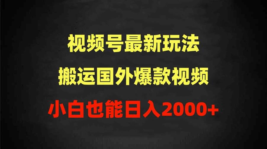 2024视频号最新玩法，搬运国外爆款视频，100%过原创，小白也能日入2000+-天下副业