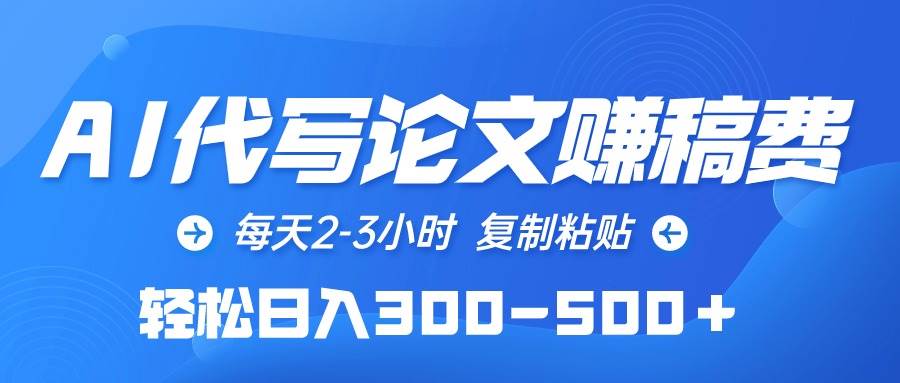 AI代写论文赚稿费，每天2-3小时，复制粘贴，轻松日入300-500＋-天下副业