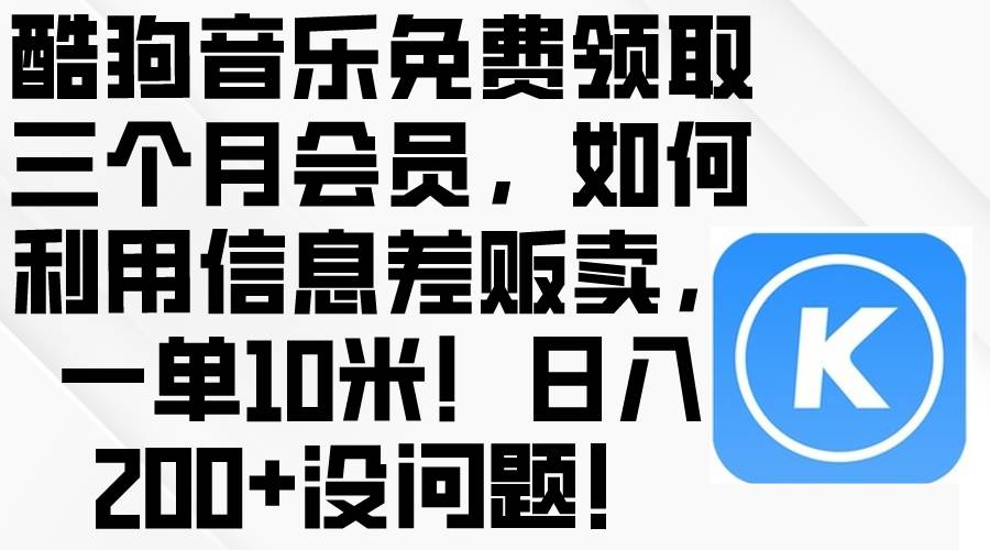 酷狗音乐免费领取三个月会员，利用信息差贩卖，一单10米！日入200+没问题-天下副业