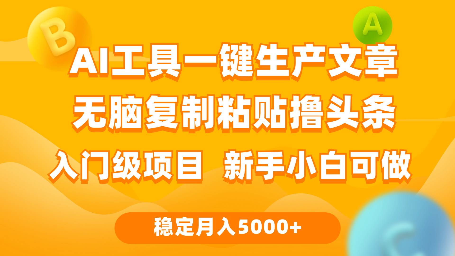 利用AI工具无脑复制粘贴撸头条收益 每天2小时 稳定月入5000+互联网入门…-天下副业