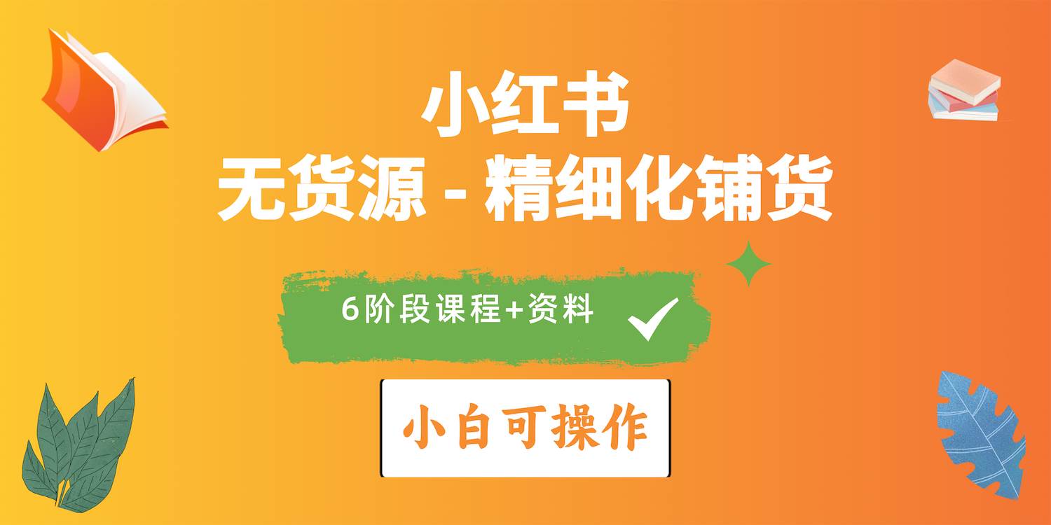 2024小红书电商风口正盛，全优质课程、适合小白（无货源）精细化铺货实战-天下副业