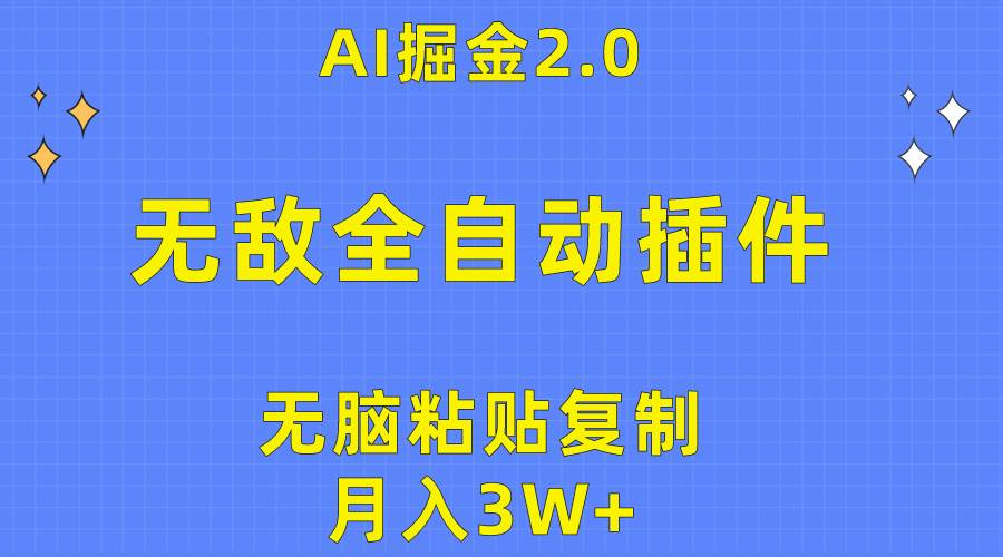 无敌全自动插件！AI掘金2.0，无脑粘贴复制矩阵操作，月入3W+-天下副业