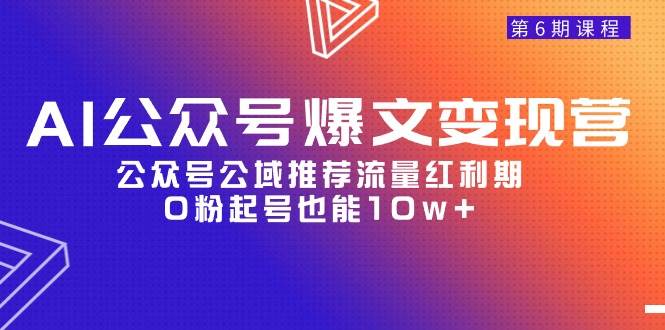 AI公众号爆文-变现营06期，公众号公域推荐流量红利期，0粉起号也能10w+-天下副业