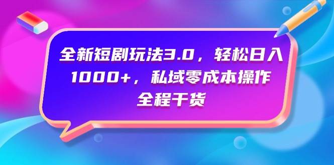 全新短剧玩法3.0，轻松日入1000+，私域零成本操作，全程干货-天下副业