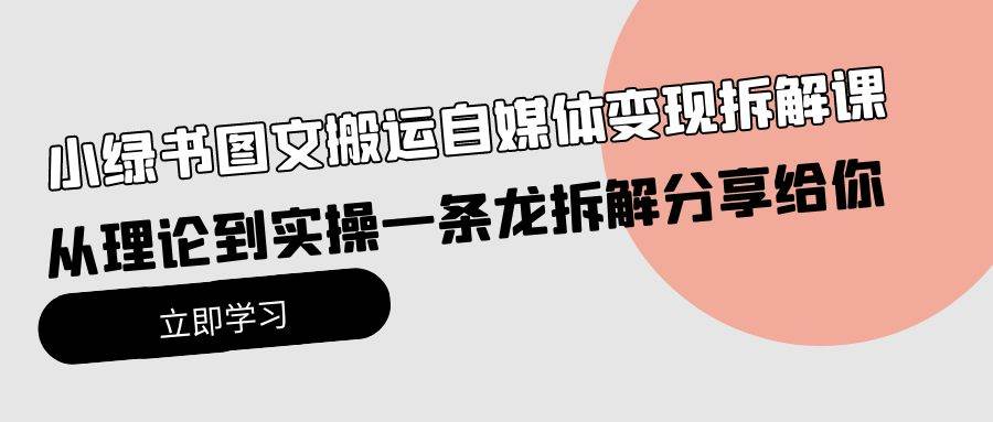 小绿书图文搬运自媒体变现拆解课，从理论到实操一条龙拆解分享给你-天下副业