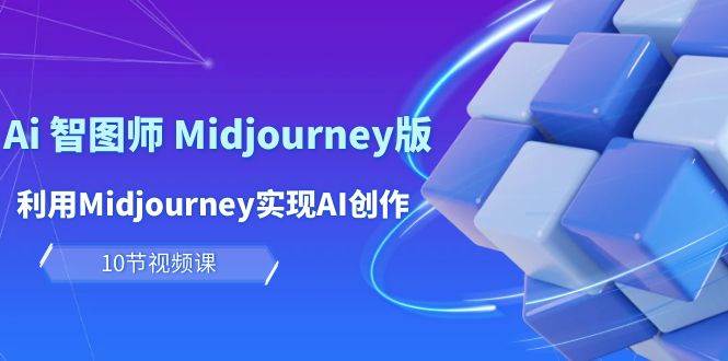 玩赚Ai 智图师 Midjourney版：利用Midjourney实现AI创作及变现（10节课）-天下副业