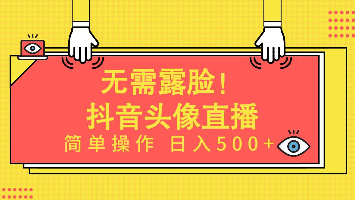 无需露脸！Ai头像直播项目，简单操作日入500+！-天下副业