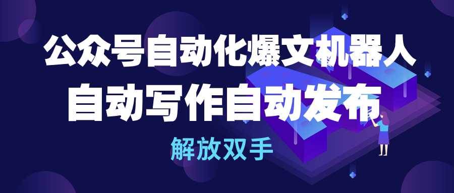 公众号流量主自动化爆文机器人，自动写作自动发布，解放双手-天下副业