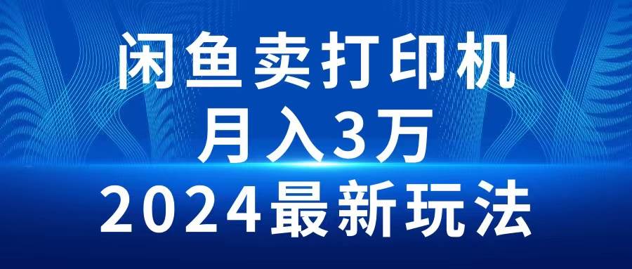 2024闲鱼卖打印机，月入3万2024最新玩法-天下副业