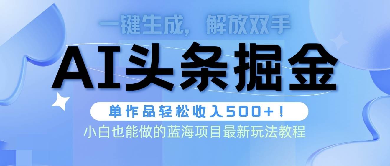 头条AI掘金术最新玩法，全AI制作无需人工修稿，一键生成单篇文章收益500+-天下副业