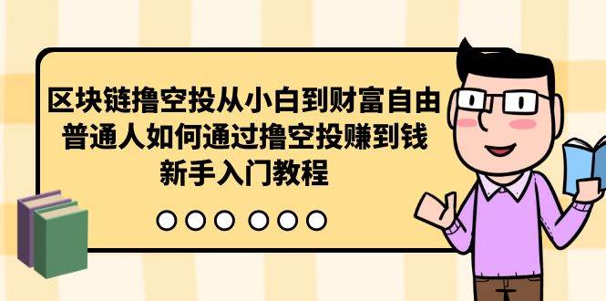 曲快链撸空投从小白到财富自由，普通人如何通过撸空投赚钱，新手入门教程-天下副业