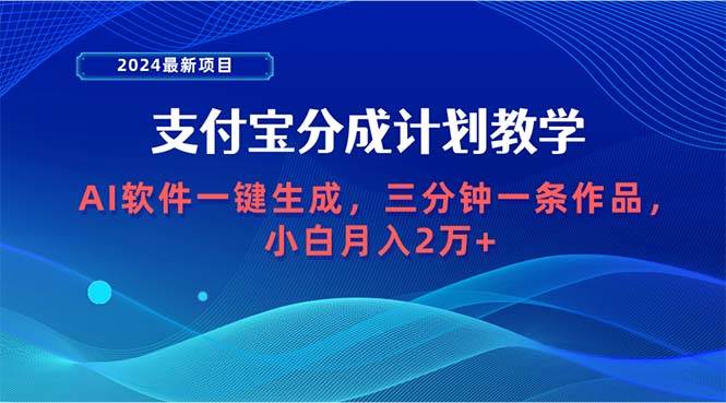 2024最新项目，支付宝分成计划 AI软件一键生成，三分钟一条作品，小白月…-天下副业