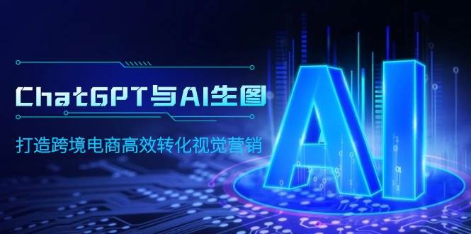 ChatGPT与AI生图，打造跨境电商高效转化视觉营销-天下副业
