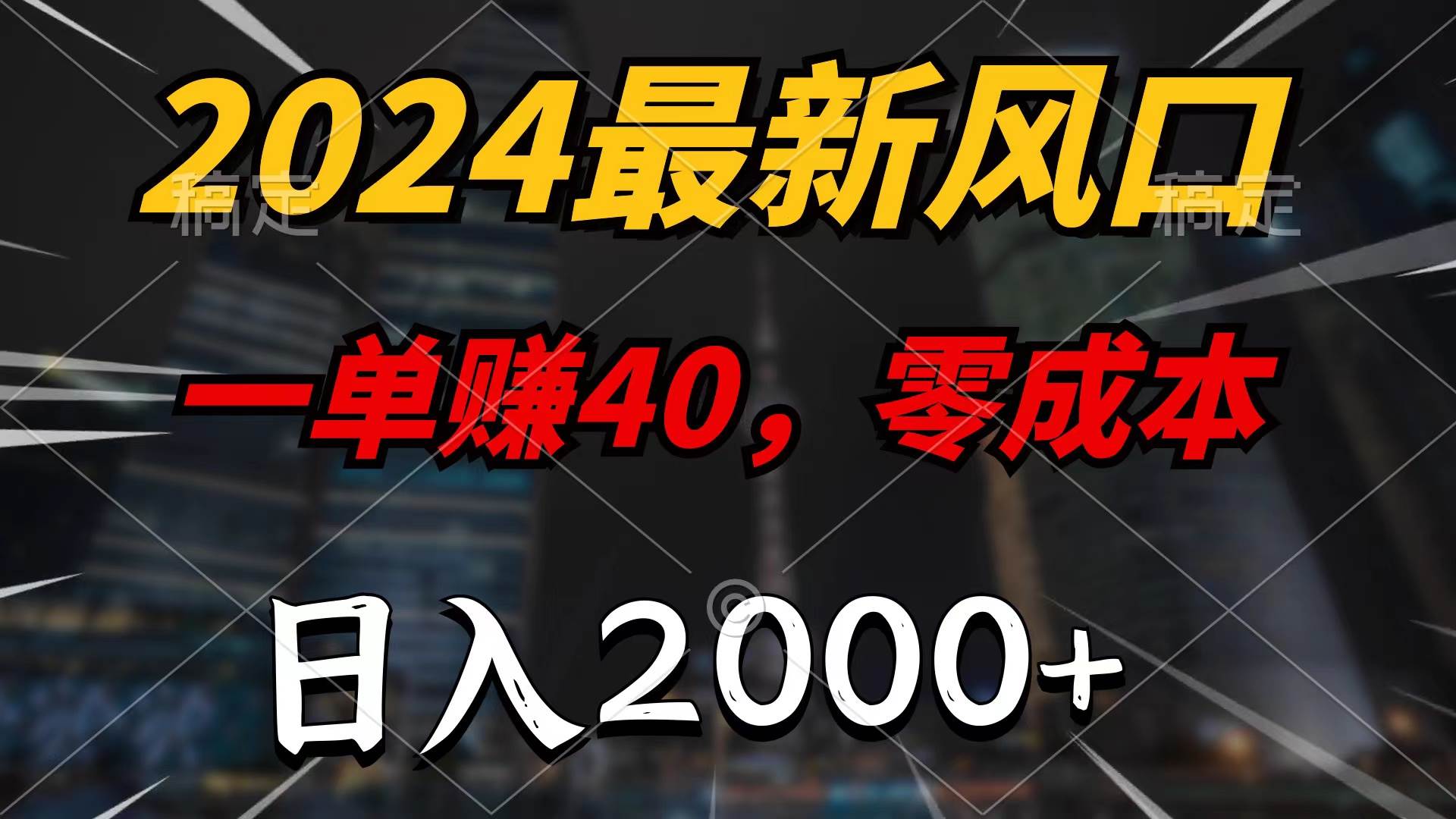 2024最新风口项目，一单40，零成本，日入2000+，100%必赚，无脑操作-天下副业