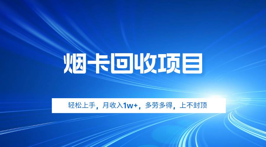 烟卡回收项目，轻松上手，月收入1w+,多劳多得，上不封顶-天下副业