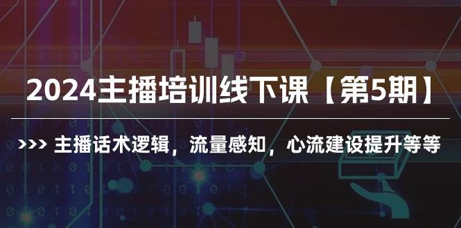 2024主播培训线下课【第5期】主播话术逻辑，流量感知，心流建设提升等等-天下副业
