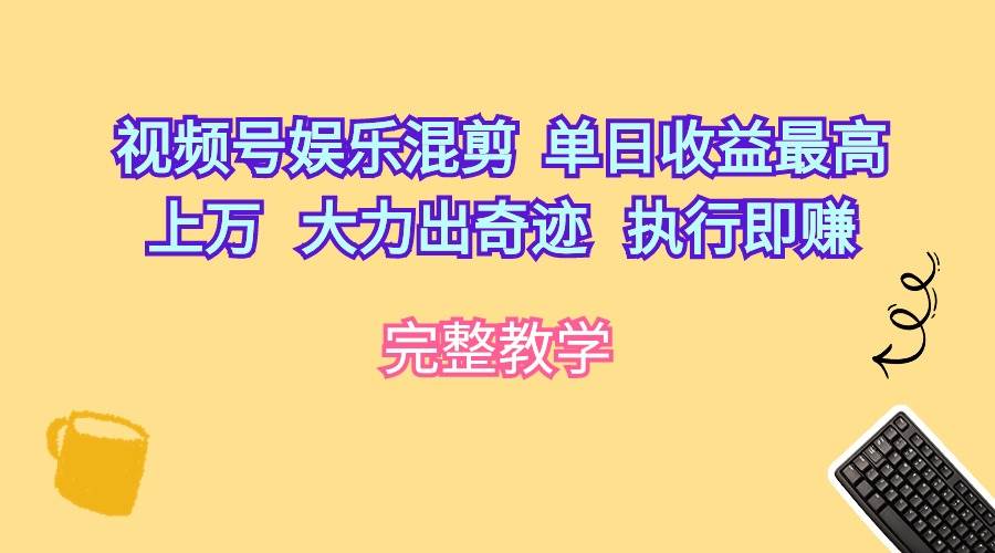 视频号娱乐混剪  单日收益最高上万   大力出奇迹   执行即赚-天下副业