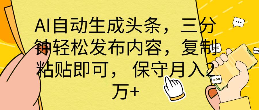 AI自动生成头条，三分钟轻松发布内容，复制粘贴即可， 保底月入2万+-天下副业