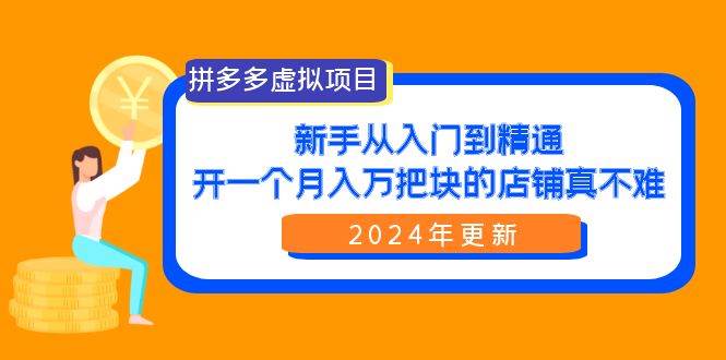 拼多多虚拟项目：入门到精通，开一个月入万把块的店铺 真不难（24年更新）-天下副业