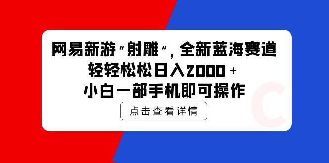 网易新游 射雕 全新蓝海赛道，轻松日入2000＋小白一部手机即可操作-天下副业