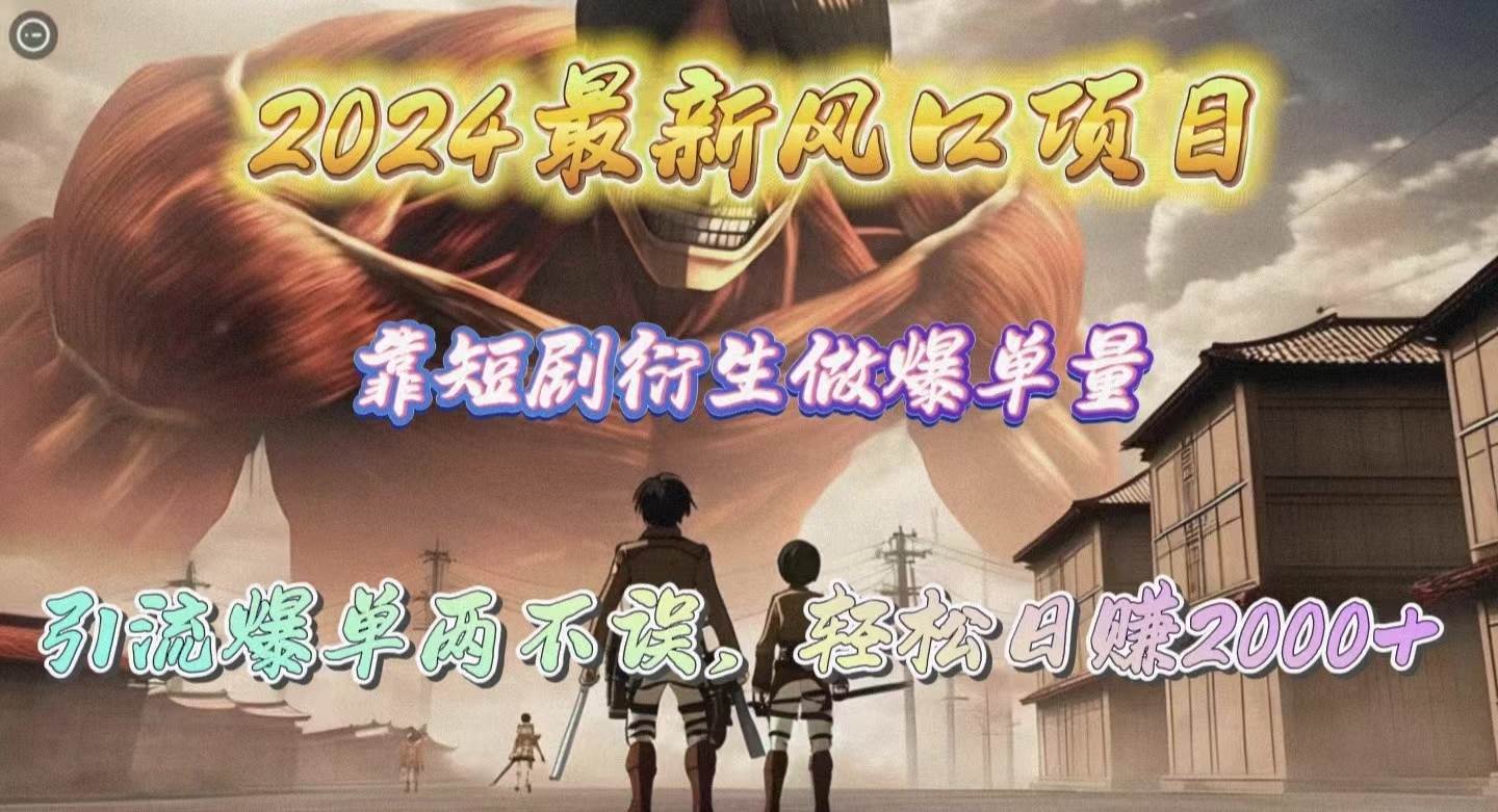2024最新风口项目，靠短剧衍生做爆单量，引流爆单轻松日赚2000+-天下副业