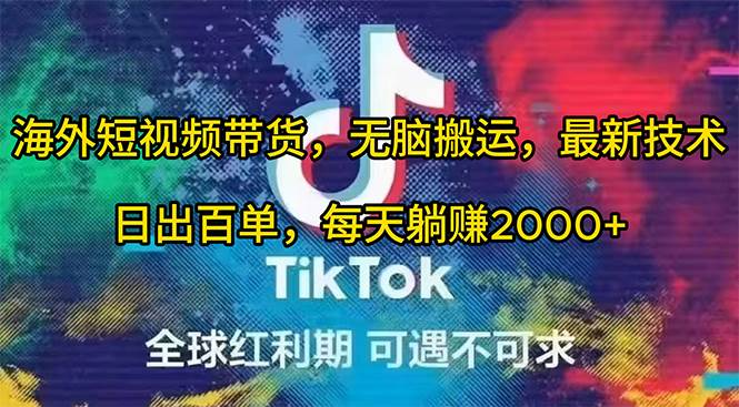 海外短视频带货，无脑搬运，最新技术，日出百单，每天躺赚2000+-天下副业