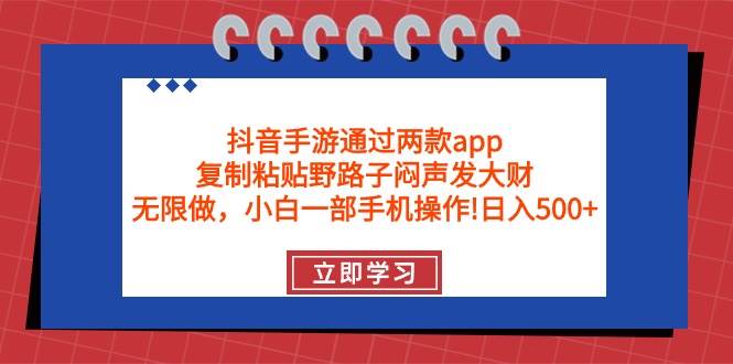 抖音手游通过两款app，复制粘贴野路子闷声发大财，无限做 一部手机日入500+-天下副业