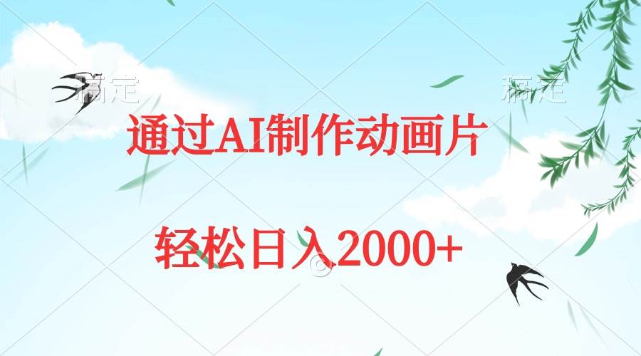 通过AI制作动画片，五分钟一条原创作品，轻松日入2000+-天下副业