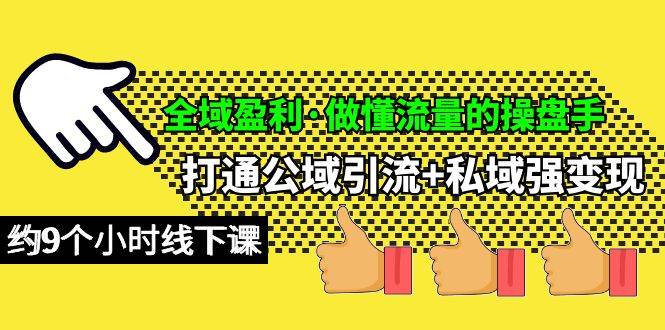 全域盈利·做懂流量的操盘手，打通公域引流+私域强变现，约9个小时线下课-天下副业