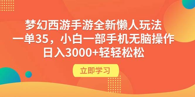 梦幻西游手游全新懒人玩法 一单35 小白一部手机无脑操作 日入3000+轻轻松松-天下副业