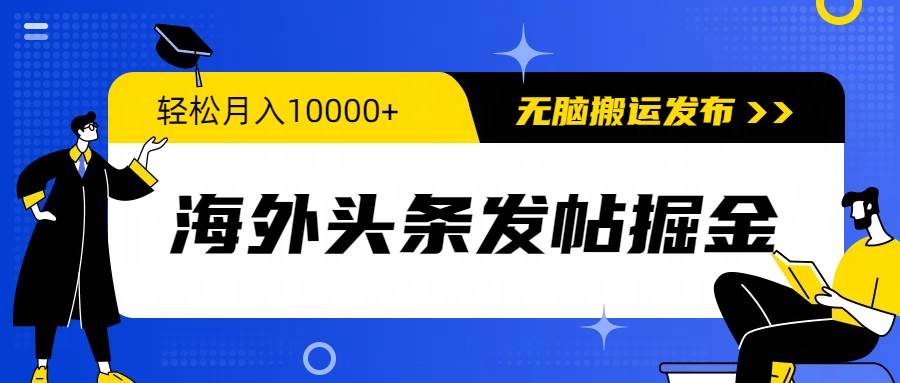 海外头条发帖掘金，轻松月入10000+，无脑搬运发布，新手小白无门槛-天下副业